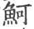 鲄(印刷字体·宋·广韵)